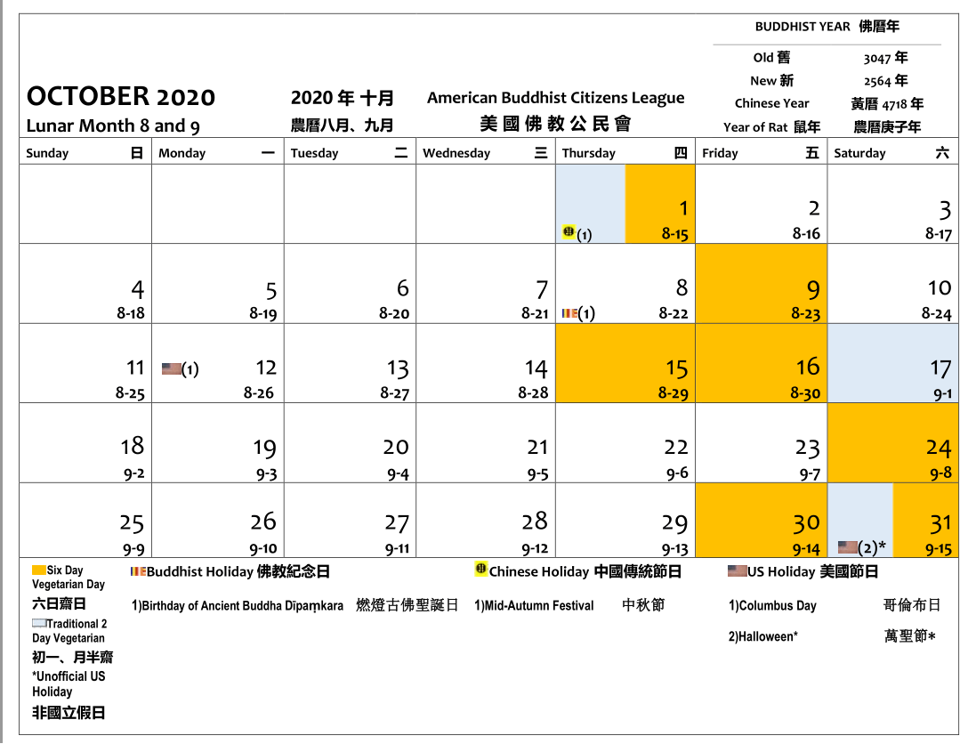 October 2020. The 1, 9, 15, 16, 24, 30 and 31 day are Six Day Vegan Days. The 1, 17 and 31 are 2 Day Vegan days. There is 1 Buddhist holiday - the 8 is Birthday of Ancient Dipamkara Buddha. The 1 is the Mid Autumn Festival. The 12 is Columbus Day. The 31 is Halloween.